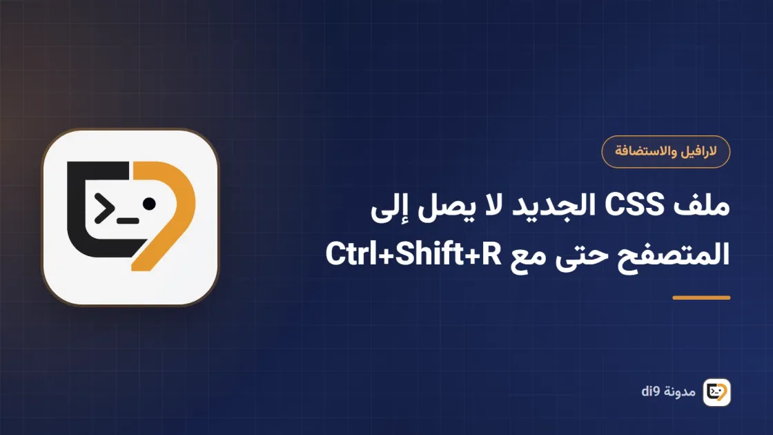 ملف CSS الجديد لا يصل إلى المتصفح حتى مع Ctrl+Shift+R